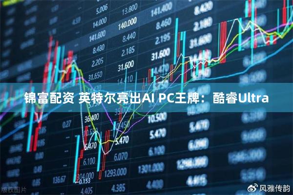 锦富配资 英特尔亮出AI PC王牌：酷睿Ultra