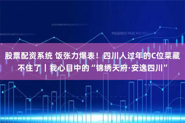 股票配资系统 饭张力爆表!四川人过年的C位菜藏不住了|我心目中的“锦绣天府·安逸四川”