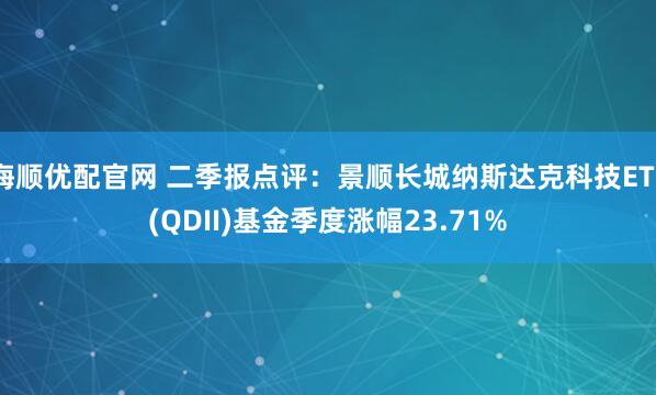 海顺优配官网 二季报点评：景顺长城纳斯达克科技ETF(QDII)基金季度涨幅23.71%