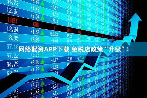 网络配资APP下载 免税店政策“升级”!