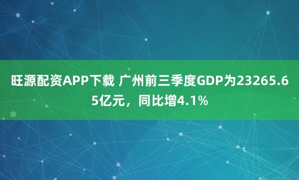 旺源配资APP下载 广州前三季度GDP为23265.65亿元,同比增4.1%