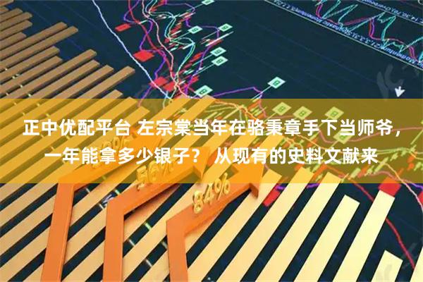 正中优配平台 左宗棠当年在骆秉章手下当师爷，一年能拿多少银子？ 从现有的史料文献来